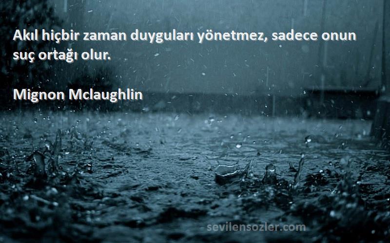 Mignon Mclaughlin Sözleri 
Akıl hiçbir zaman duyguları yönetmez, sadece onun suç ortağı olur.