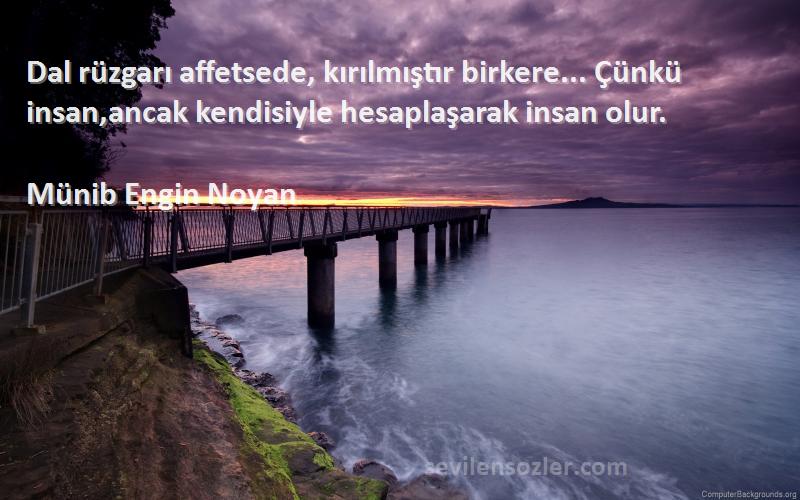 Münib Engin Noyan Sözleri 
Dal rüzgarı affetsede, kırılmıştır birkere... Çünkü insan,ancak kendisiyle hesaplaşarak insan olur.