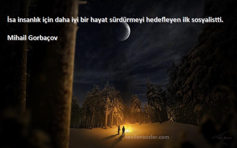 Mihail Gorbaçov Sözleri 
İsa insanlık için daha iyi bir hayat sürdürmeyi hedefleyen ilk sosyalistti.