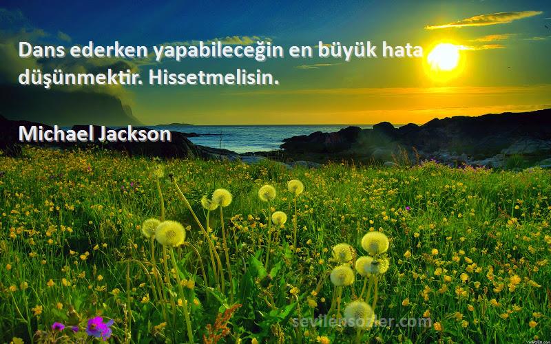 Michael Jackson Sözleri 
Dans ederken yapabileceğin en büyük hata düşünmektir. Hissetmelisin.