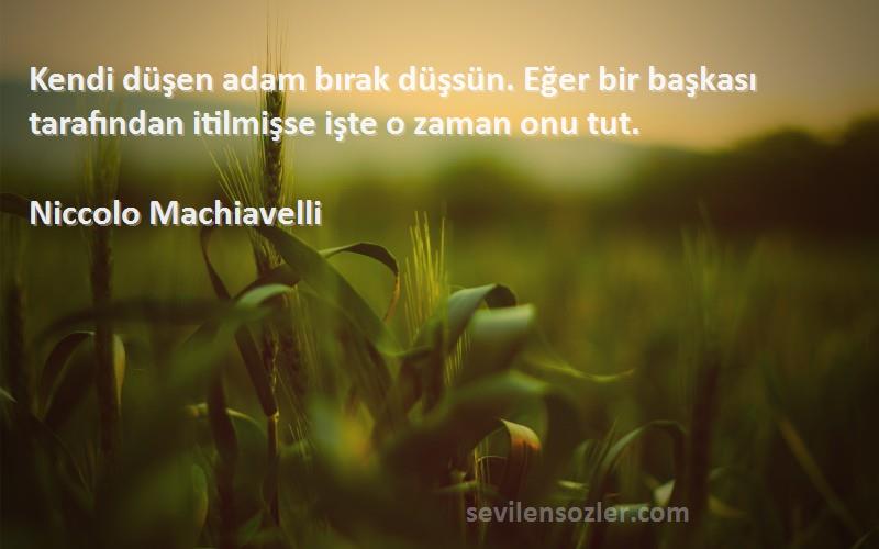 Niccolo Machiavelli Sözleri 
Kendi düşen adam bırak düşsün. Eğer bir başkası tarafından itilmişse işte o zaman onu tut.