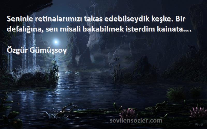 Özgür Gümüşsoy Sözleri 
Seninle retinalarımızı takas edebilseydik keşke. Bir defalığına, sen misali bakabilmek isterdim kainata….