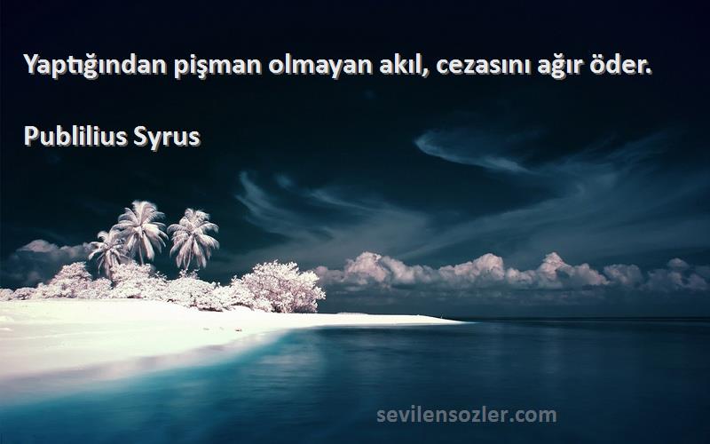 Publilius Syrus Sözleri 
Yaptığından pişman olmayan akıl, cezasını ağır öder.