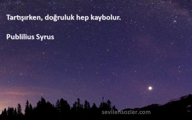 Publilius Syrus Sözleri 
Tartışırken, doğruluk hep kaybolur.