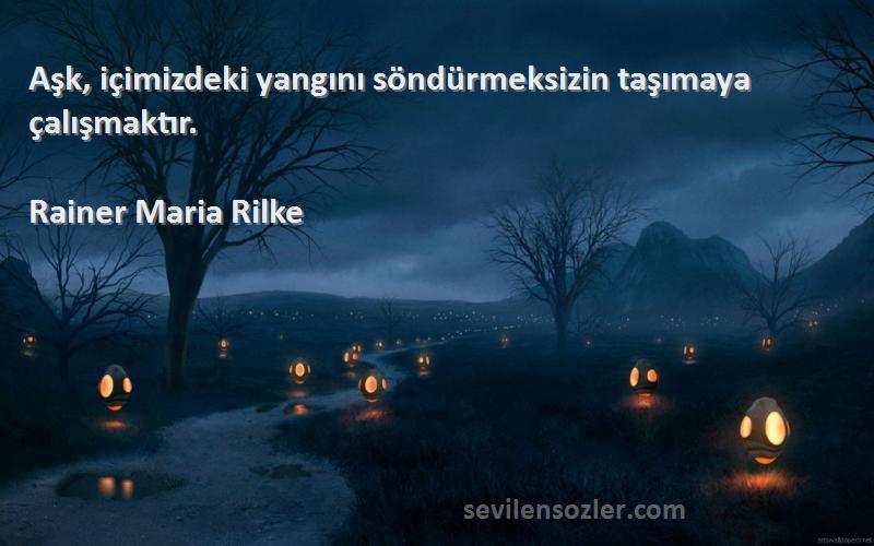 Rainer Maria Rilke Sözleri 
Aşk, içimizdeki yangını söndürmeksizin taşımaya çalışmaktır.