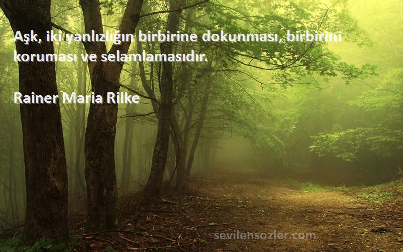 Rainer Maria Rilke Sözleri 
Aşk, iki yanlızlığın birbirine dokunması, birbirini koruması ve selamlamasıdır.