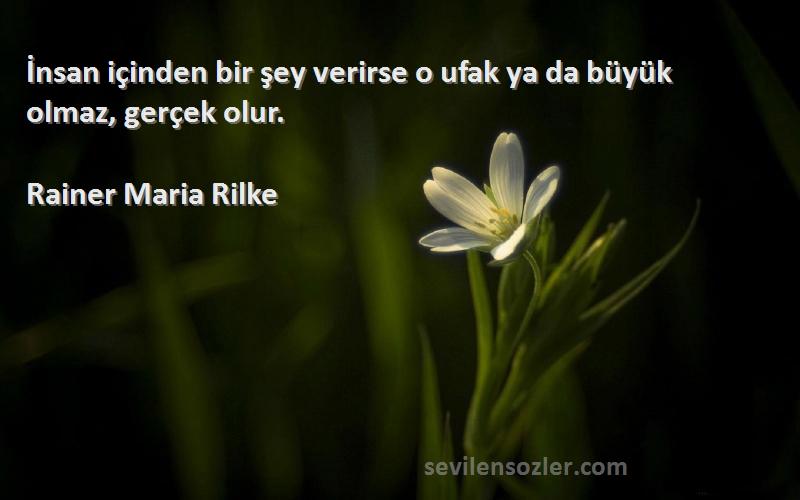 Rainer Maria Rilke Sözleri 
İnsan içinden bir şey verirse o ufak ya da büyük olmaz, gerçek olur.