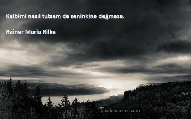 Rainer Maria Rilke Sözleri 
Kalbimi nasıl tutsam da seninkine değmese.