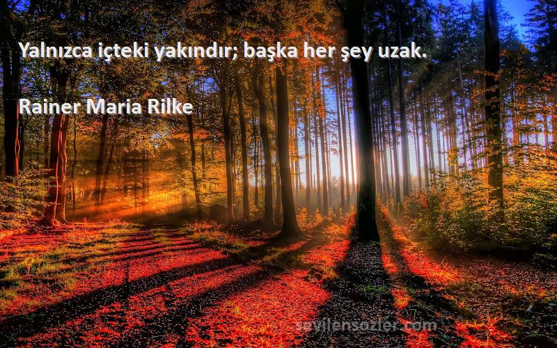 Rainer Maria Rilke Sözleri 
Yalnızca içteki yakındır; başka her şey uzak.