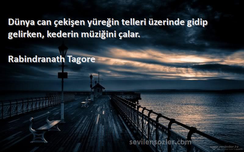 Rabindranath Tagore Sözleri 
Dünya can çekişen yüreğin telleri üzerinde gidip gelirken, kederin müziğini çalar.