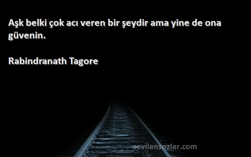 Rabindranath Tagore Sözleri 
Aşk belki çok acı veren bir şeydir ama yine de ona güvenin.