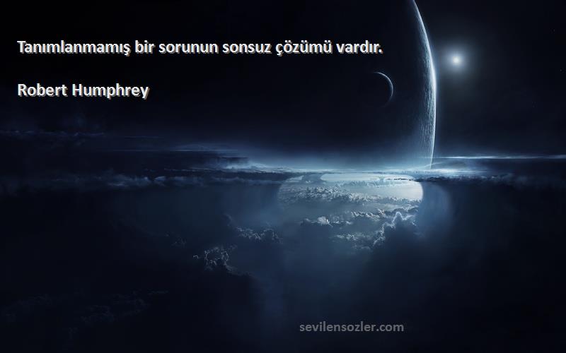 Robert Humphrey Sözleri 
Tanımlanmamış bir sorunun sonsuz çözümü vardır.