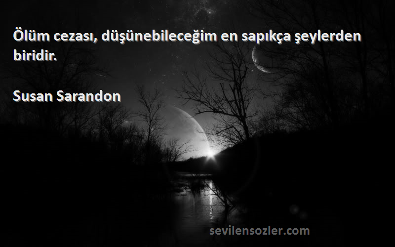 Susan Sarandon Sözleri 
Ölüm cezası, düşünebileceğim en sapıkça şeylerden biridir.