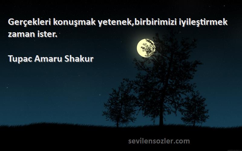 Tupac Amaru Shakur Sözleri 
Gerçekleri konuşmak yetenek,birbirimizi iyileştirmek zaman ister.