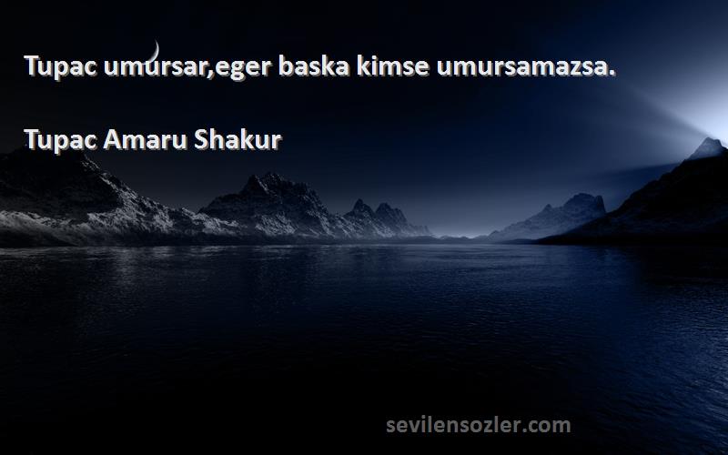 Tupac Amaru Shakur Sözleri 
Tupac umursar,eger baska kimse umursamazsa.