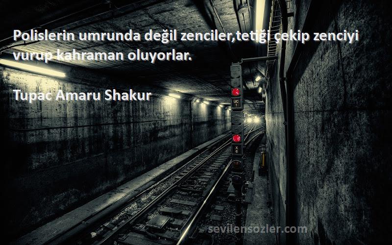 Tupac Amaru Shakur Sözleri 
Polislerin umrunda değil zenciler,tetiği çekip zenciyi vurup kahraman oluyorlar.