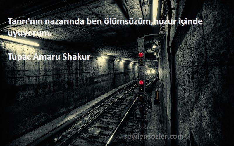 Tupac Amaru Shakur Sözleri 
Tanrı'nın nazarında ben ölümsüzüm,huzur içinde uyuyorum.