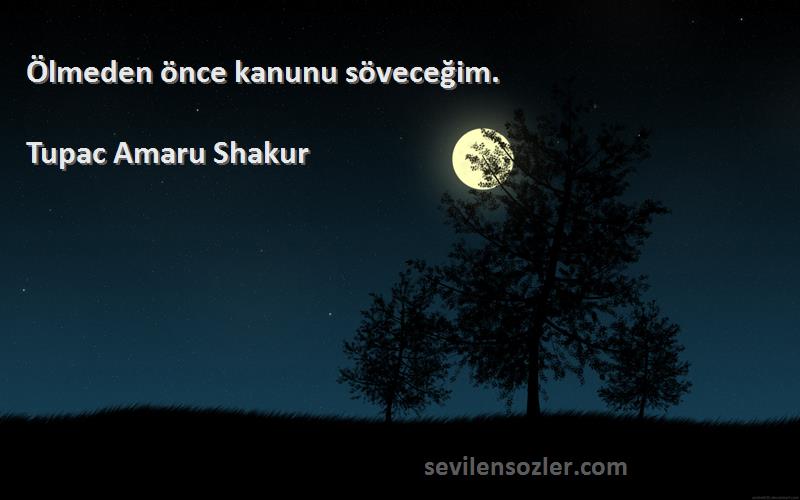 Tupac Amaru Shakur Sözleri 
Ölmeden önce kanunu söveceğim.