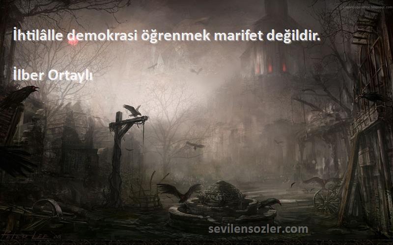 İlber Ortaylı Sözleri 
İhtilâlle demokrasi öğrenmek marifet değildir.