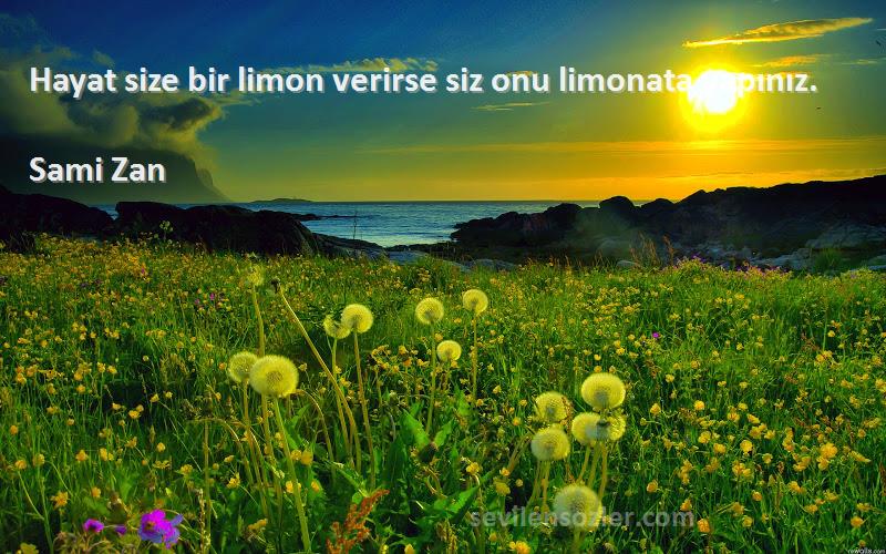 Sami Zan Sözleri 
Hayat size bir limon verirse siz onu limonata yapınız.