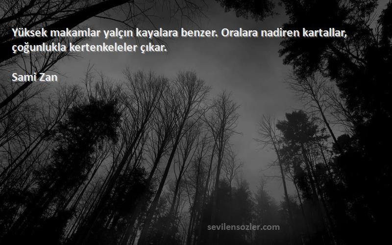 Sami Zan Sözleri 
Yüksek makamlar yalçın kayalara benzer. Oralara nadiren kartallar, çoğunlukla kertenkeleler çıkar.