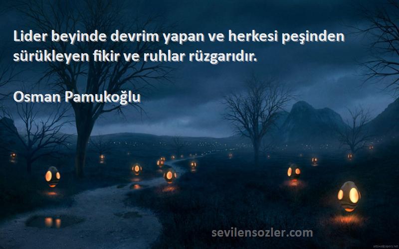 Osman Pamukoğlu Sözleri 
Lider beyinde devrim yapan ve herkesi peşinden sürükleyen fikir ve ruhlar rüzgarıdır.