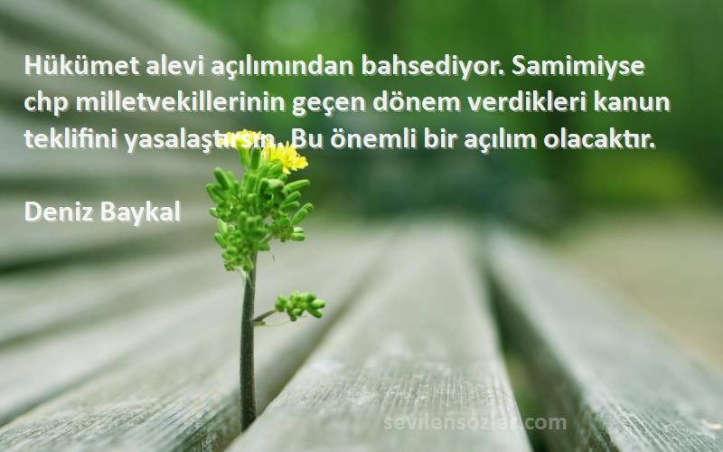 Deniz Baykal Sözleri 
Hükümet alevi açılımından bahsediyor. Samimiyse chp milletvekillerinin geçen dönem verdikleri kanun teklifini yasalaştırsın. Bu önemli bir açılım olacaktır.