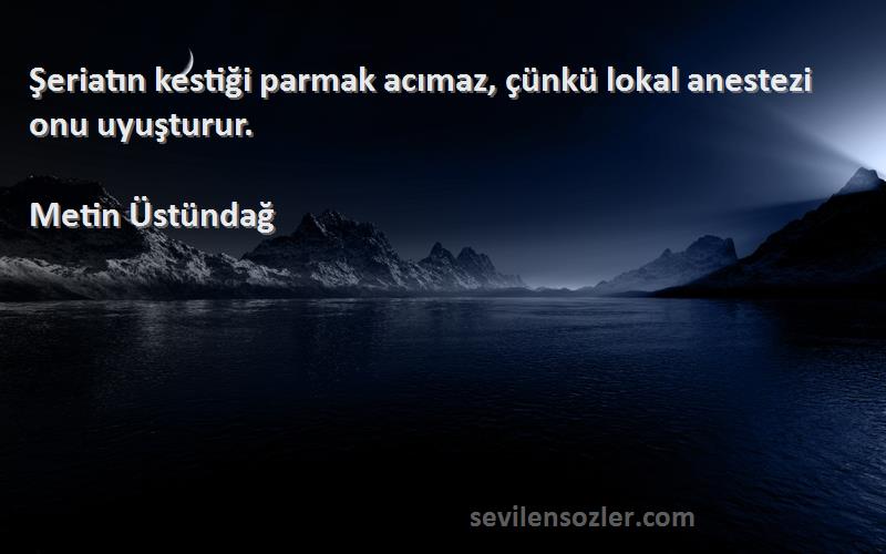 Metin Üstündağ Sözleri 
Şeriatın kestiği parmak acımaz, çünkü lokal anestezi onu uyuşturur.