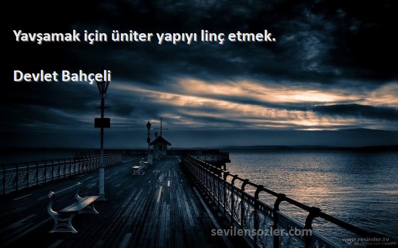 Devlet Bahçeli Sözleri 
Yavşamak için üniter yapıyı linç etmek.