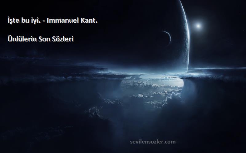 Ünlülerin Son  Sözleri 
İşte bu iyi. - Immanuel Kant.