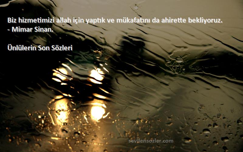 Ünlülerin Son  Sözleri 
Biz hizmetimizi allah için yaptık ve mükafatını da ahirette bekliyoruz. - Mimar Sinan.