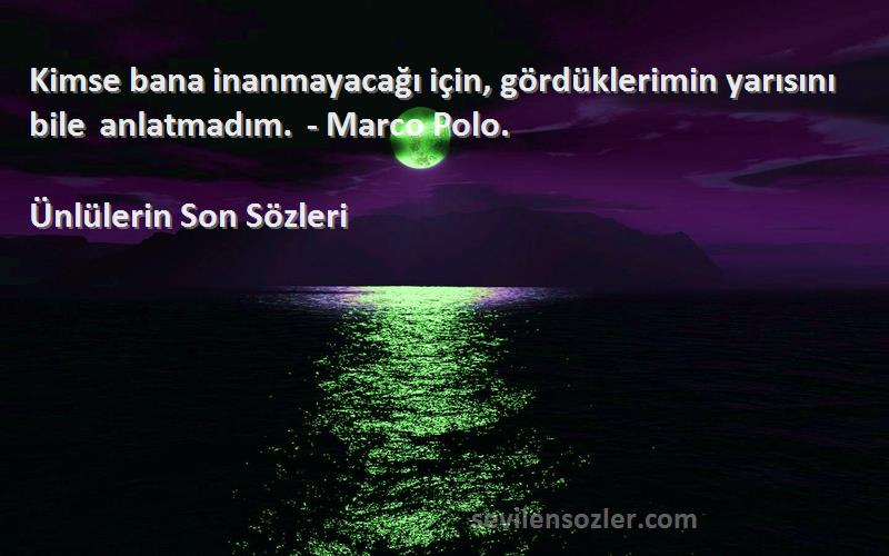 Ünlülerin Son  Sözleri 
Kimse bana inanmayacağı için, gördüklerimin yarısını bile anlatmadım. - Marco Polo.