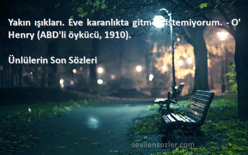 Ünlülerin Son  Sözleri 
Yakın ışıkları. Eve karanlıkta gitmek istemiyorum. - O' Henry (ABD'li öykücü, 1910).