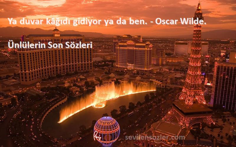 Ünlülerin Son  Sözleri 
Ya duvar kâğıdı gidiyor ya da ben. - Oscar Wilde.