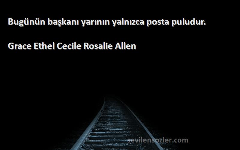 Grace Ethel Cecile Rosalie Allen Sözleri 
Bugünün başkanı yarının yalnızca posta puludur.