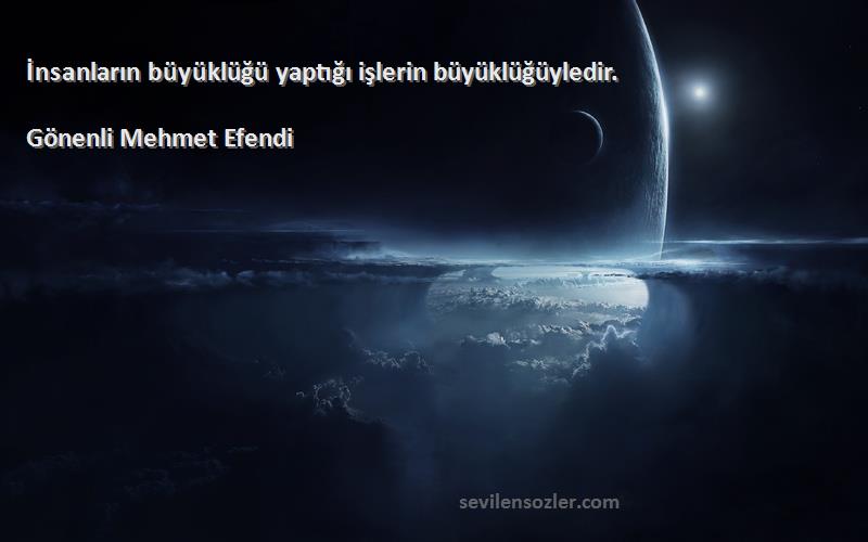 Gönenli Mehmet Efendi Sözleri 
İnsanların büyüklüğü yaptığı işlerin büyüklüğüyledir.