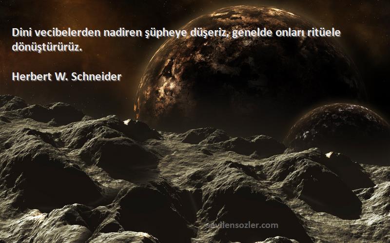 Herbert W. Schneider Sözleri 
Dini vecibelerden nadiren şüpheye düşeriz, genelde onları ritüele dönüştürürüz.