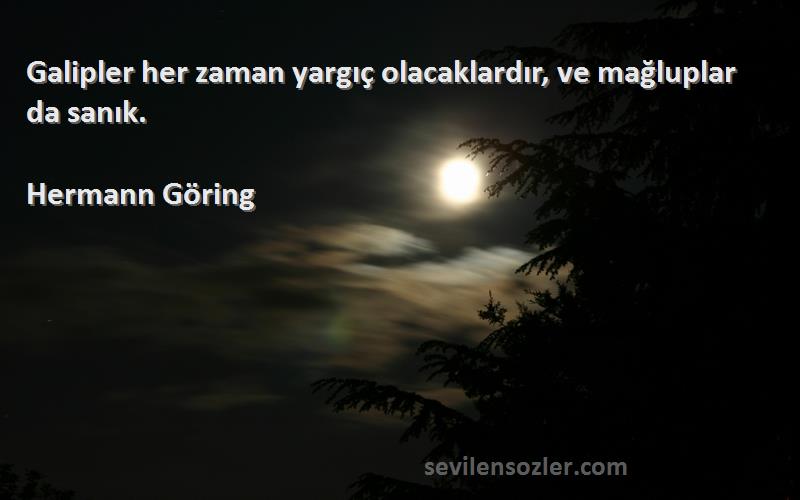 Hermann Göring Sözleri 
Galipler her zaman yargıç olacaklardır, ve mağluplar da sanık.