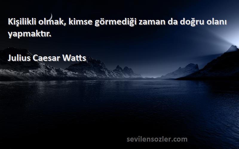 Julius Caesar Watts Sözleri 
Kişilikli olmak, kimse görmediği zaman da doğru olanı yapmaktır.