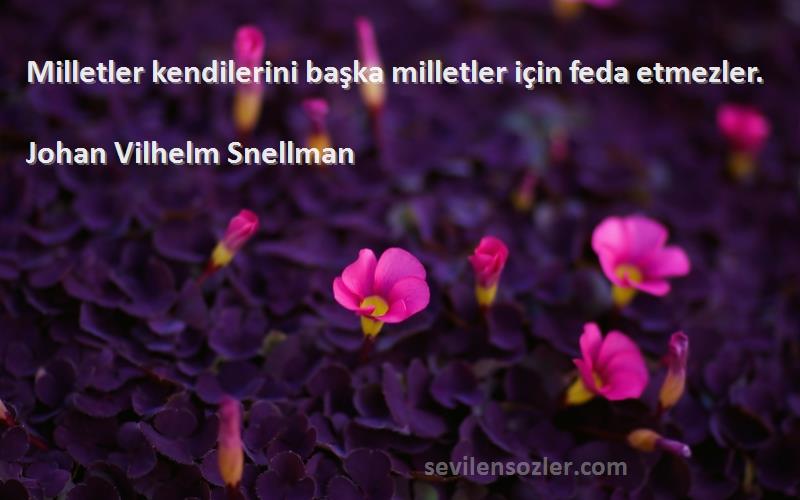 Johan Vilhelm Snellman Sözleri 
Milletler kendilerini başka milletler için feda etmezler.