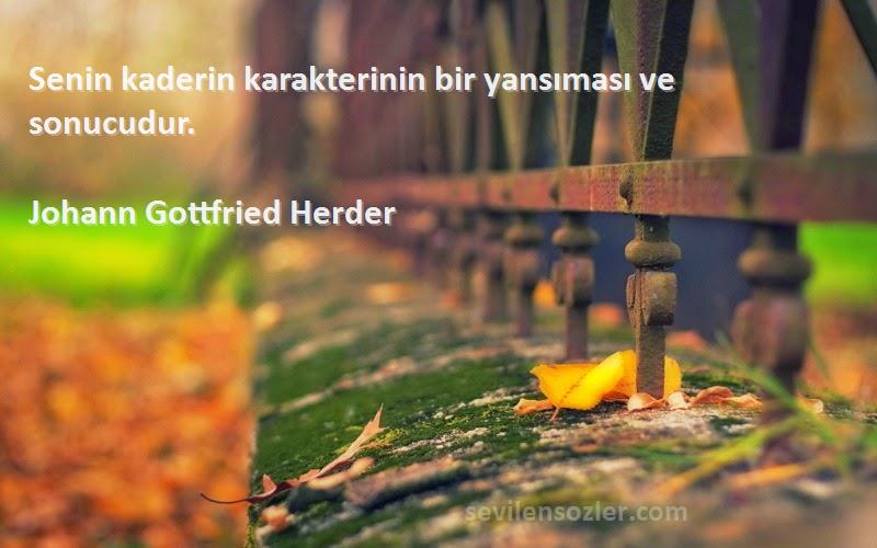 Johann Gottfried Herder Sözleri 
Senin kaderin karakterinin bir yansıması ve sonucudur.