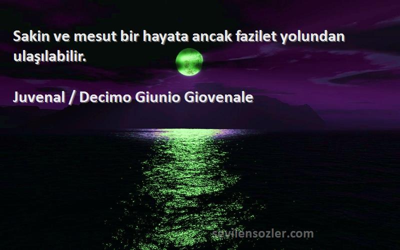 Juvenal / Decimo Giunio Giovenale Sözleri 
Sakin ve mesut bir hayata ancak fazilet yolundan ulaşılabilir.