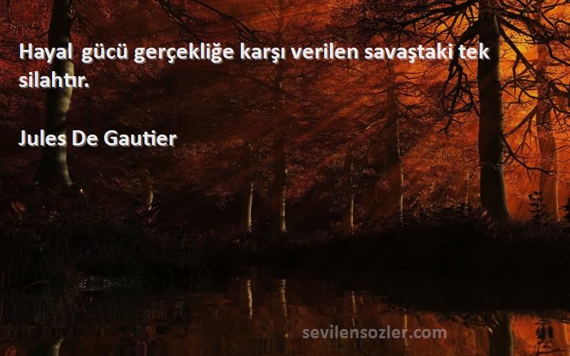 Jules De Gautier Sözleri 
Hayal gücü gerçekliğe karşı verilen savaştaki tek silahtır.