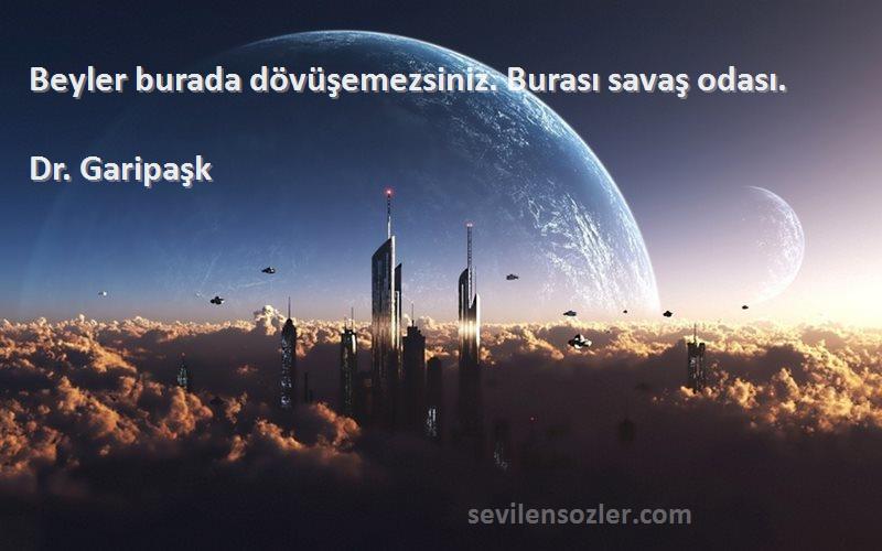 Dr. Garipaşk Sözleri 
Beyler burada dövüşemezsiniz. Burası savaş odası.