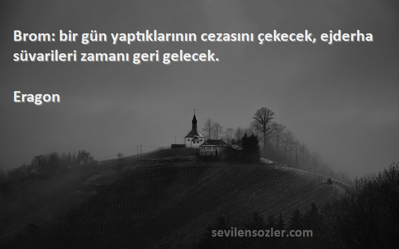 Eragon Sözleri 
Brom: bir gün yaptıklarının cezasını çekecek, ejderha süvarileri zamanı geri gelecek.