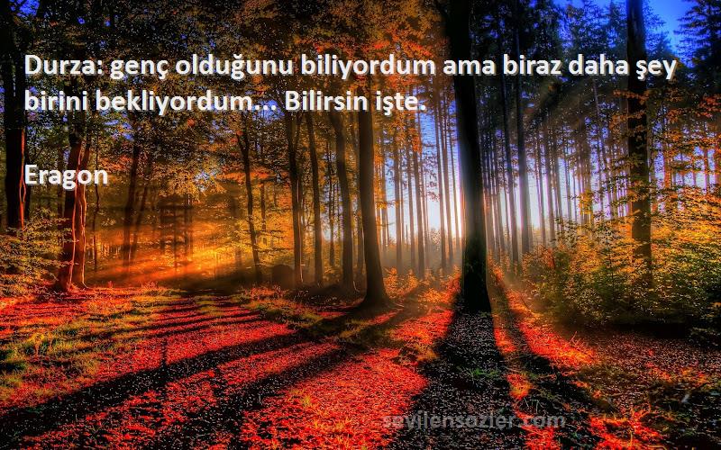 Eragon Sözleri 
Durza: genç olduğunu biliyordum ama biraz daha şey birini bekliyordum... Bilirsin işte.