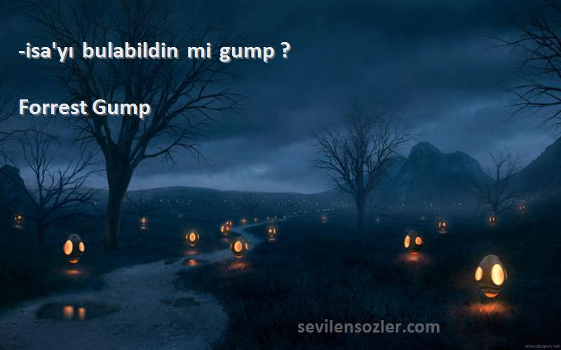 Forrest Gump Sözleri 
-isa'yı bulabildin mi gump ?