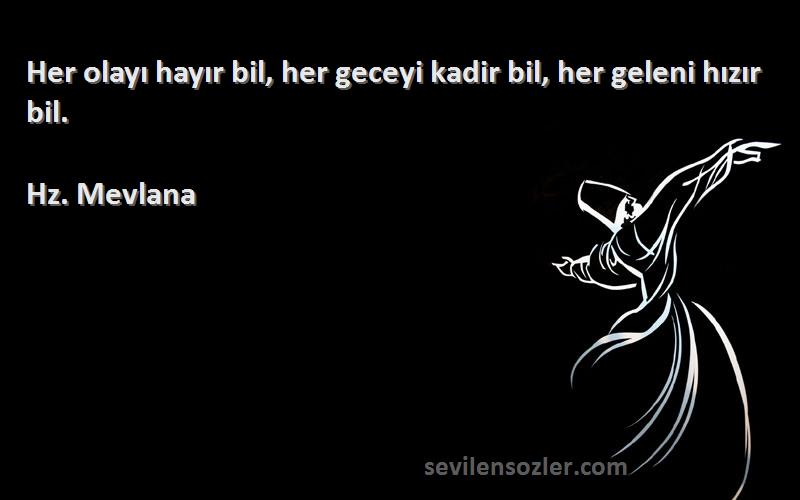 Hz. Mevlana Sözleri 
Her olayı hayır bil, her geceyi kadir bil, her geleni hızır bil.