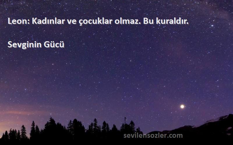 Sevginin Gücü Sözleri 
Leon: Kadınlar ve çocuklar olmaz. Bu kuraldır. 