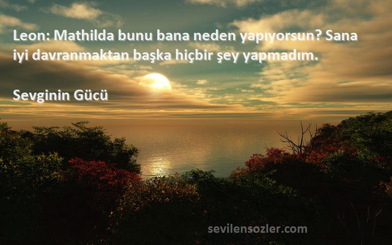 Sevginin Gücü Sözleri 
Leon: Mathilda bunu bana neden yapıyorsun? Sana iyi davranmaktan başka hiçbir şey yapmadım.